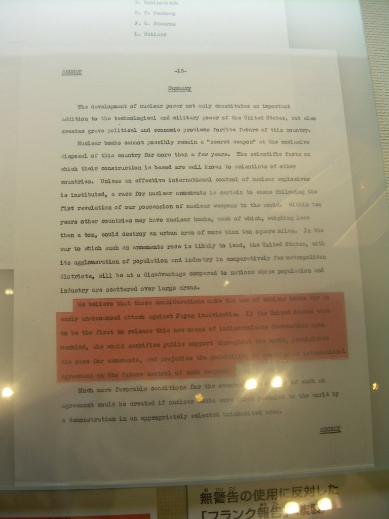 dscn0956.jpg - Highlighted text from secret document: "We believe that these considerations make the use of nuclear bombs for an early unannounced attack against Japan inadvisable.  If the United States were to be the first to release this new means of indiscriminate destruction upon mankind, she would sacrifice public support throughout the world, precipitate the race for armaments, and prejudice the possibility of reaching and international agreement on the future control of such weapons."